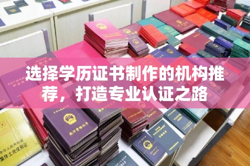 金寨选择学历证书制作的机构推荐，打造专业认证之路